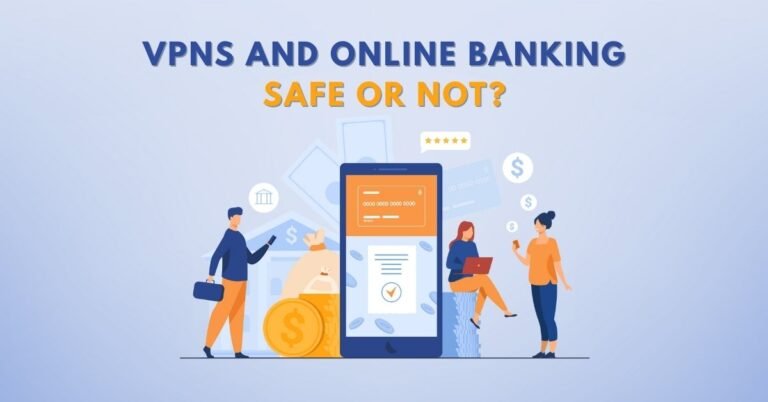 VPNs and Online Banking: Safe or Not?
